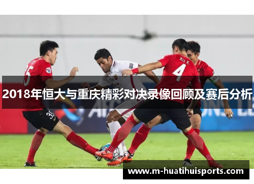 2018年恒大与重庆精彩对决录像回顾及赛后分析