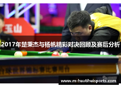 2017年楚秉杰与杨帆精彩对决回顾及赛后分析