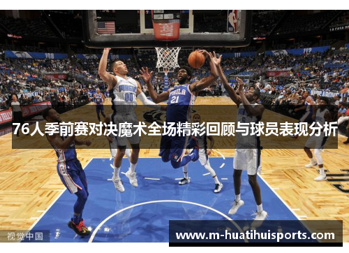76人季前赛对决魔术全场精彩回顾与球员表现分析