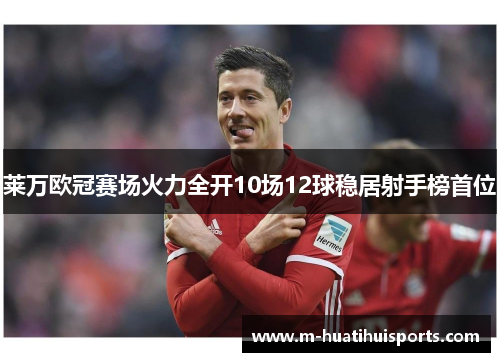 莱万欧冠赛场火力全开10场12球稳居射手榜首位