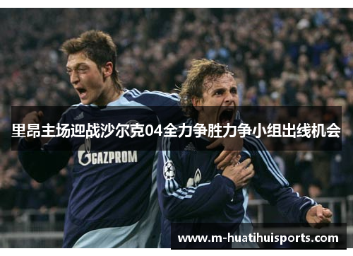 里昂主场迎战沙尔克04全力争胜力争小组出线机会
