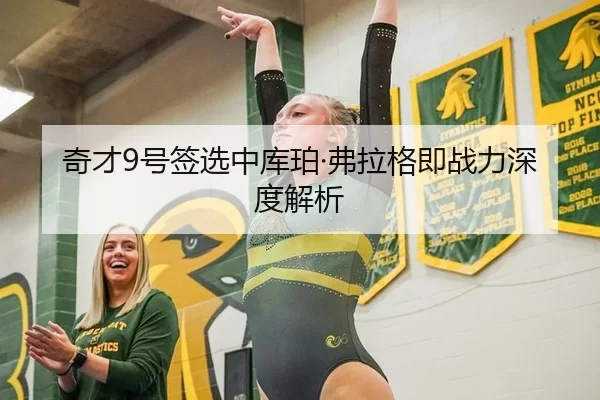 奇才9号签选中库珀·弗拉格即战力深度解析