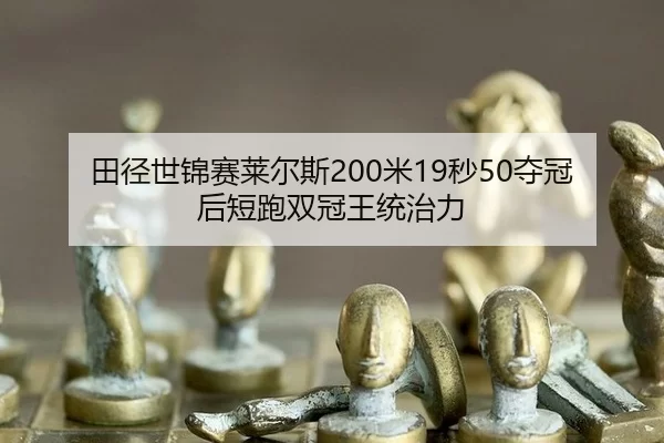 田径世锦赛莱尔斯200米19秒50夺冠后短跑双冠王统治力