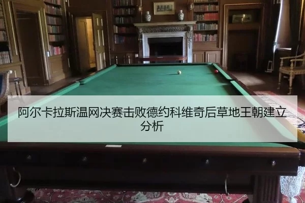 阿尔卡拉斯温网决赛击败德约科维奇后草地王朝建立分析