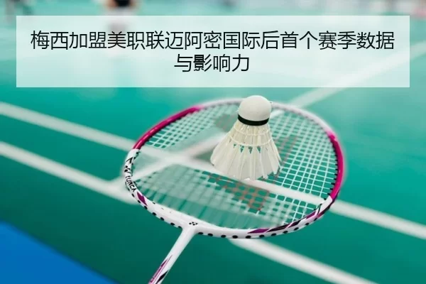 梅西加盟美职联迈阿密国际后首个赛季数据与影响力