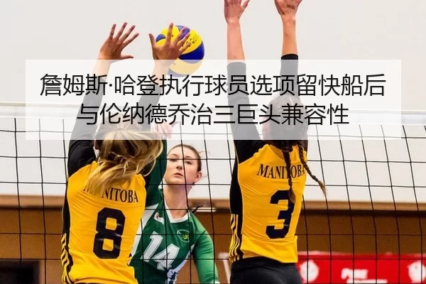 詹姆斯·哈登执行球员选项留快船后与伦纳德乔治三巨头兼容性